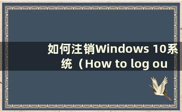 如何注销Windows 10系统（How to log out users in the W10 system）